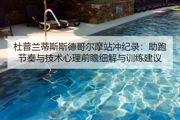 杜普兰蒂斯斯德哥尔摩站冲纪录：助跑节奏与技术心理前瞻细解与训练建议
