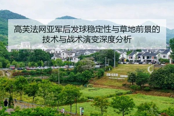 高芙法网亚军后发球稳定性与草地前景的技术与战术演变深度分析